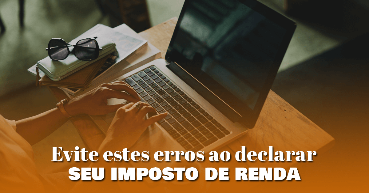 Evite estes erros ao declarar seu imposto de renda