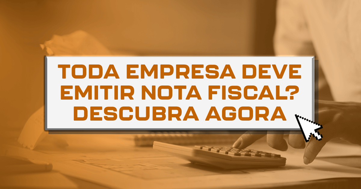 Toda empresa deve emitir nota fiscal? Descubra agora