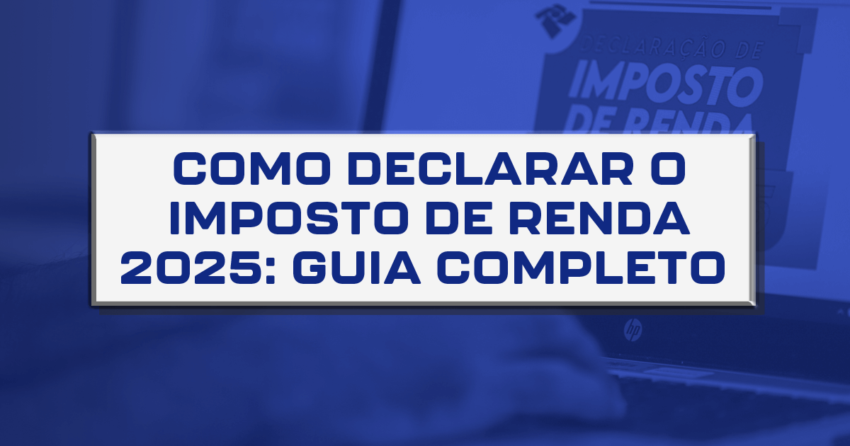 Como declarar o Imposto de Renda 2025: guia completo