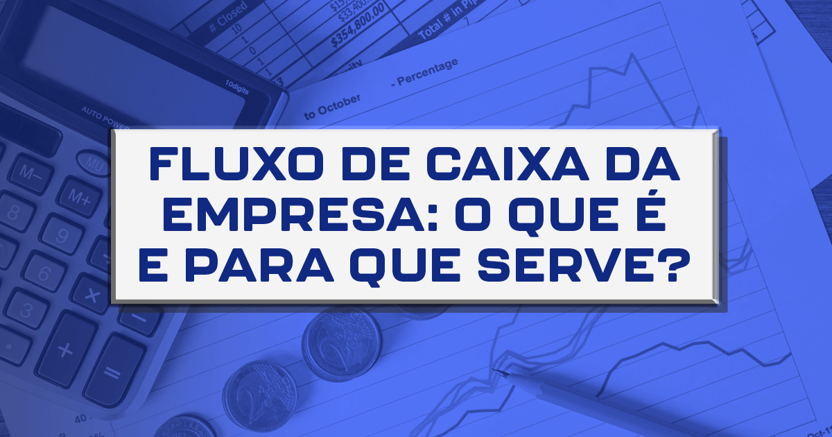 Fluxo de caixa da empresa: o que é e para que serve?