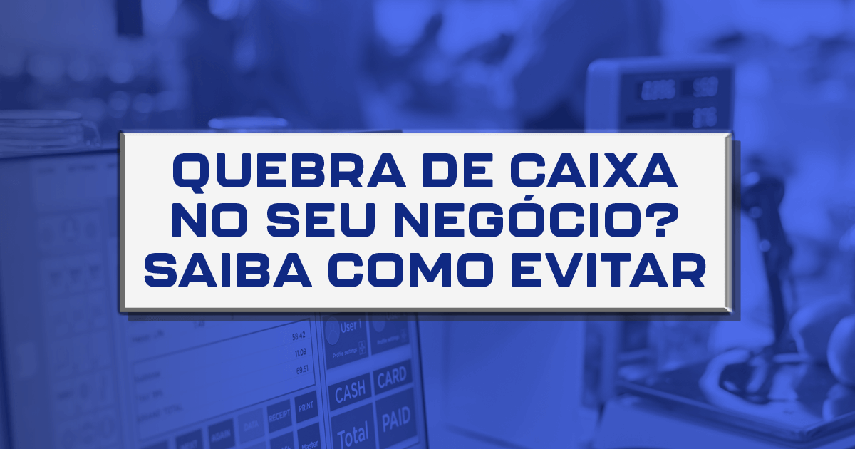 Quebra de Caixa no seu negócio? Saiba como evitar