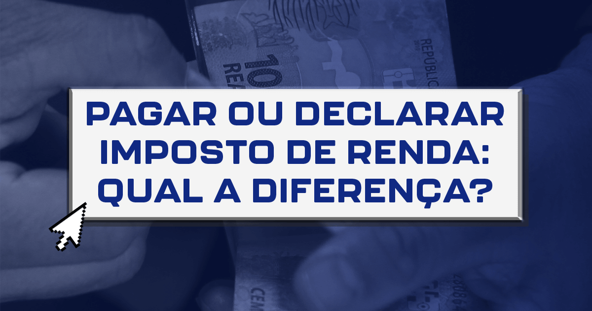 Pagar ou declarar imposto de renda: qual a diferença?