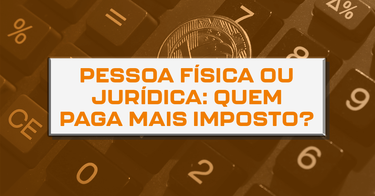 Pessoa física ou jurídica: quem paga mais imposto?