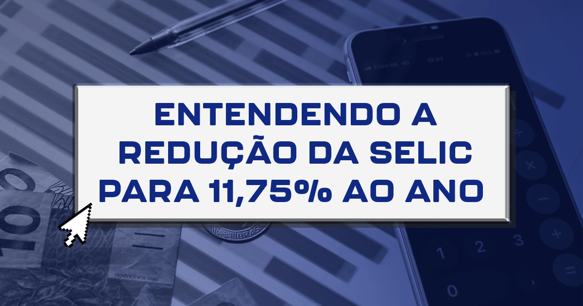 Entendendo a redução da Selic para 11,75% ao ano Entendendo a redução da Selic para 11,75% ao ano