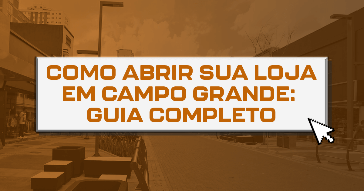 Como abrir sua loja em Campo Grande: guia completo