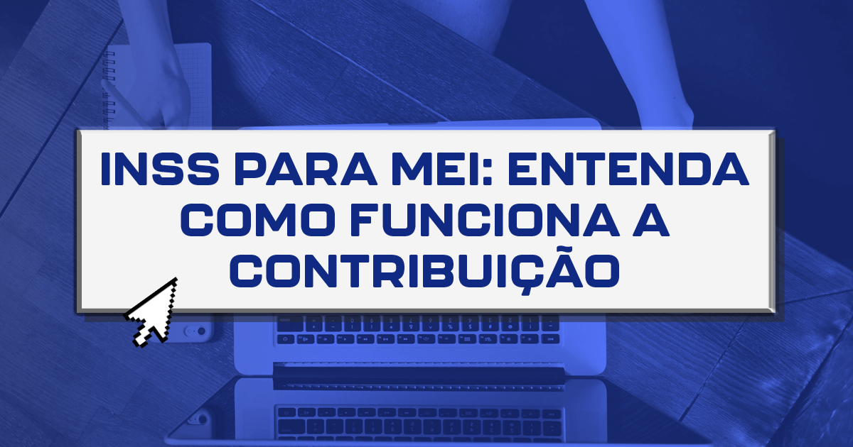 INSS para MEI: entenda como funciona a contribuição