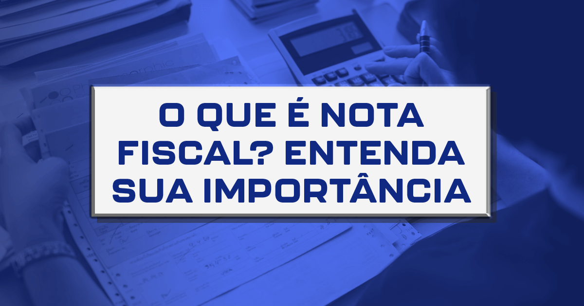 O que é Nota Fiscal? Entenda sua importância