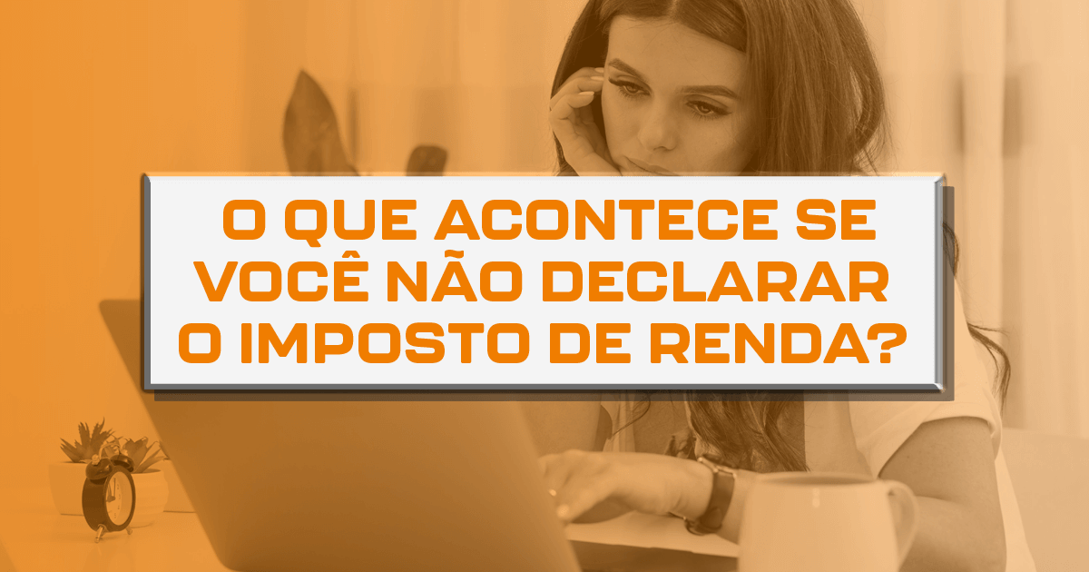O que acontece se você não declarar o imposto de renda?