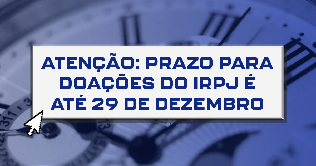 Atenção: Prazo para doações do IRPJ é até 29 de dezembro Atenção: Prazo para doações do IRPJ é até 29 de dezembro