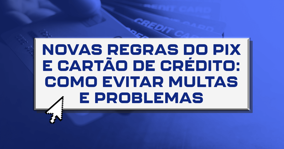 Novas regras do Pix e Cartão de Crédito: como evitar multas e problemas