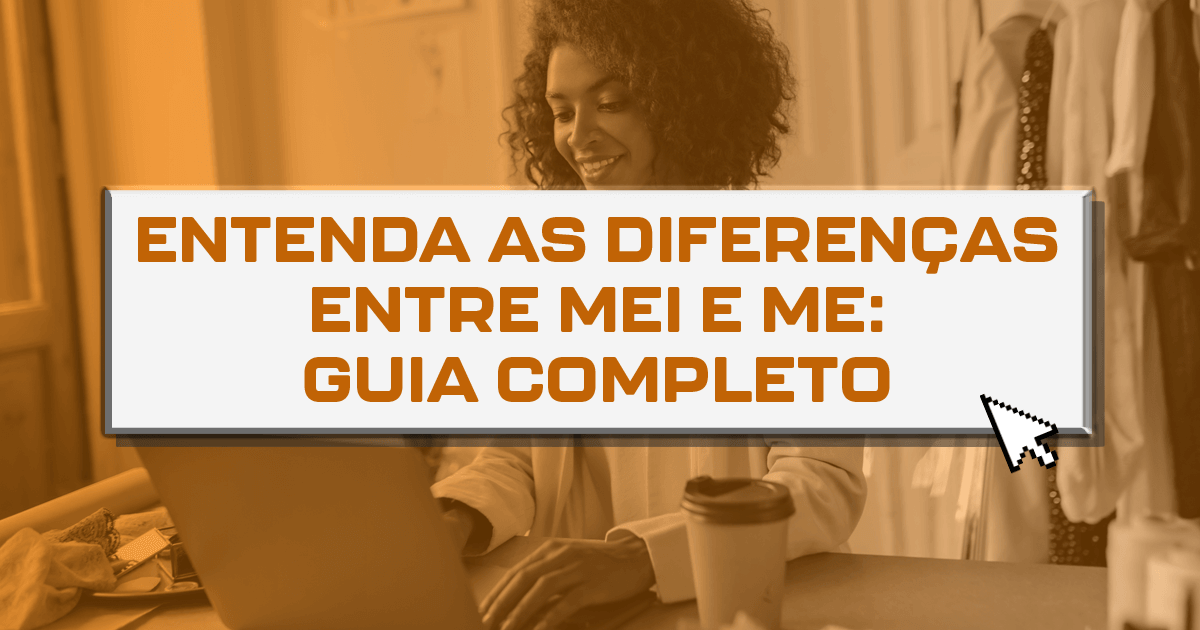 Entenda as diferenças entre MEI e ME: Guia completo