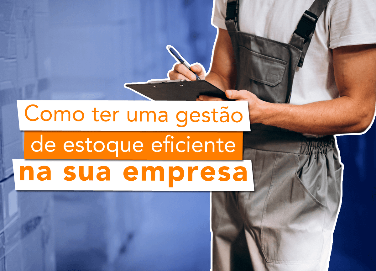 Como fazer uma gestão de estoque eficiente na sua empresa