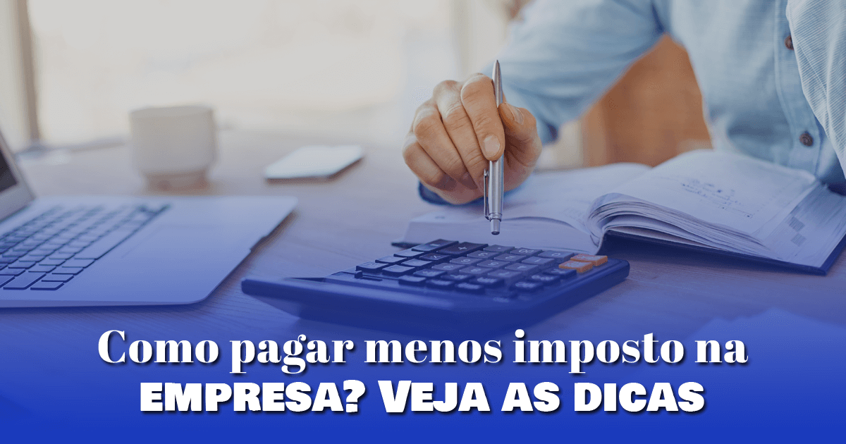 Como pagar menos imposto na empresa? Veja as dicas