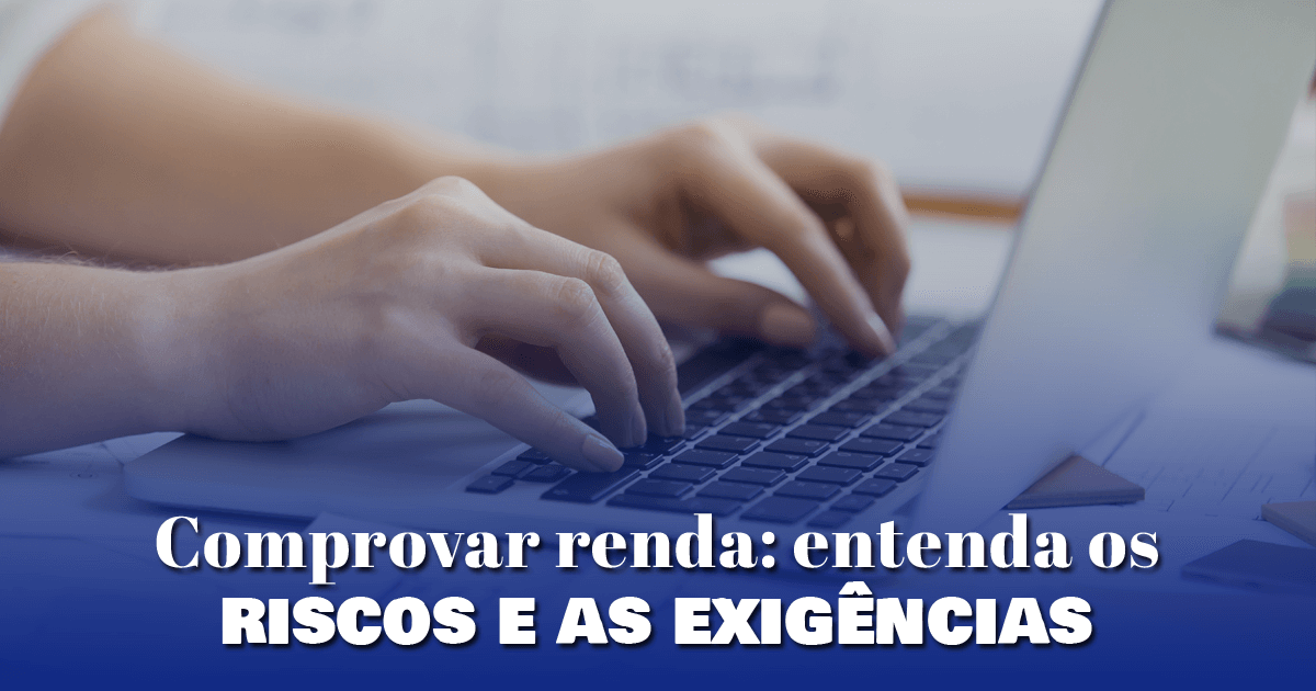 Comprovar renda: entenda os riscos e as exigências