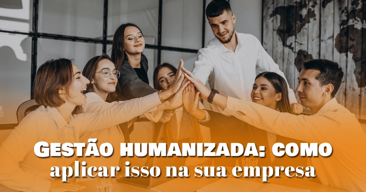 Gestão humanizada: como aplicar isso na sua empresa