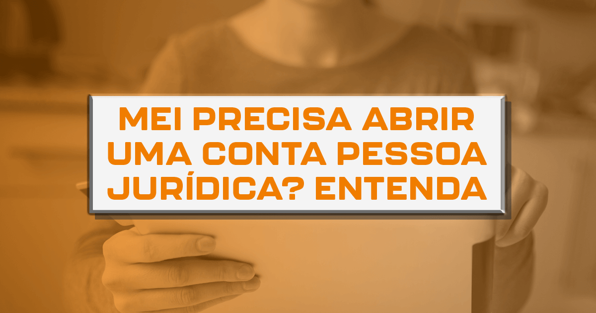 MEI precisa abrir uma conta Pessoa Jurídica? Entenda