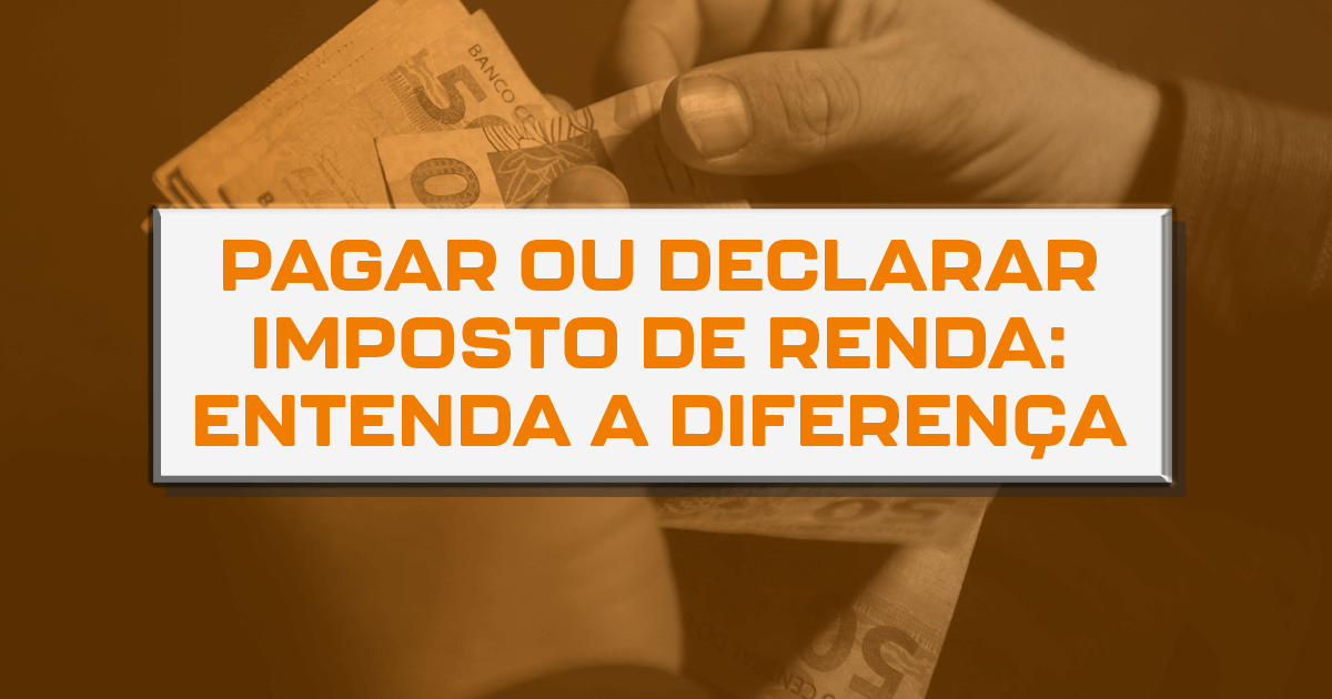 Pagar ou declarar imposto de renda: entenda a diferença