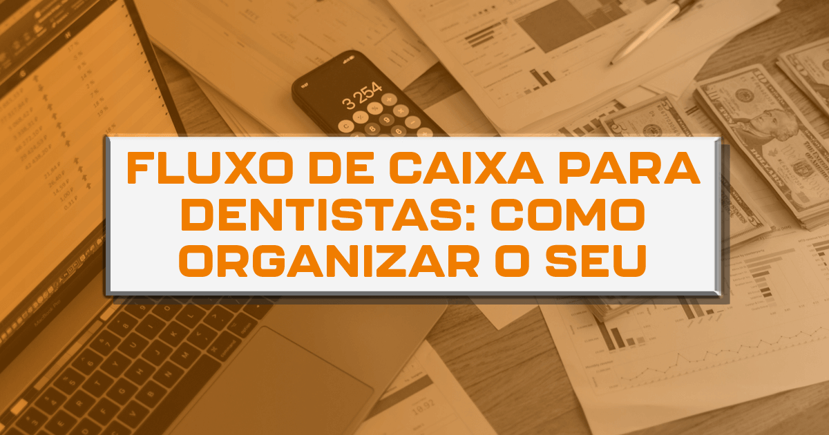 Fluxo de caixa para dentistas: como organizar o seu