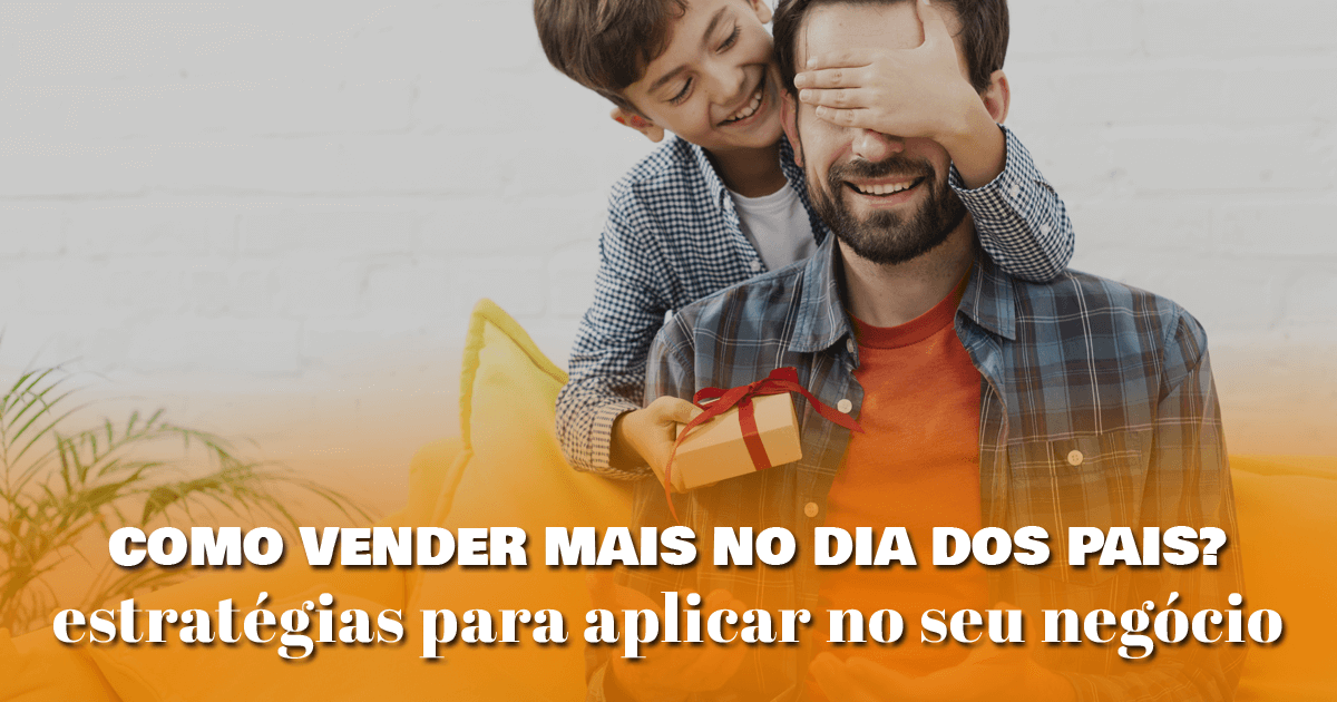 Como vender mais no Dia dos Pais? estratégias para aplicar no seu negócio