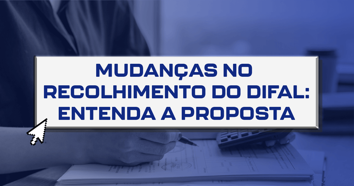 Mudanças no recolhimento do Difal: Entenda a proposta