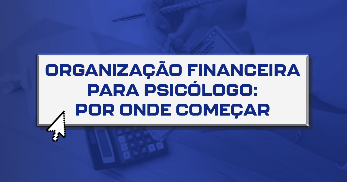 Organização financeira para psicólogo: por onde começar