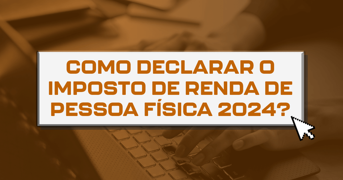 Como declarar o imposto de renda de pessoa física 2024?