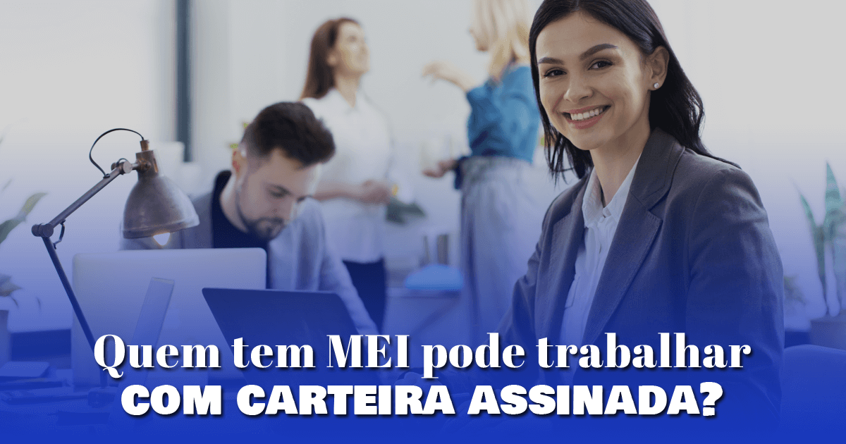 Quem tem MEI pode trabalhar com carteira assinada?