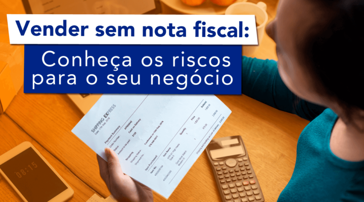 Vender sem nota fiscal: conheça os riscos para o seu negócio