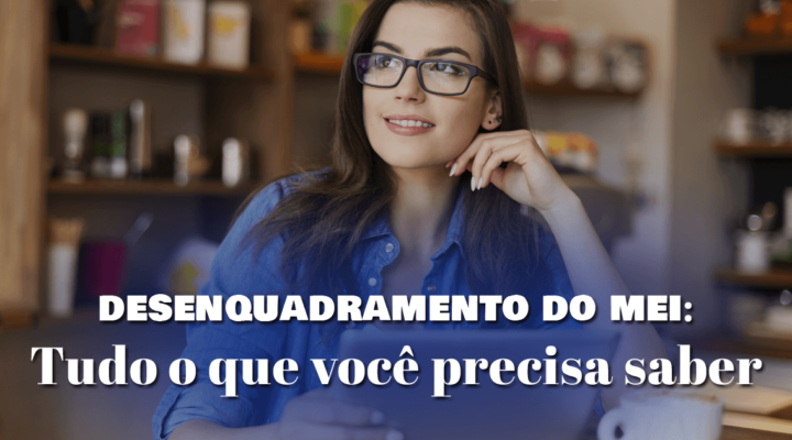 Desenquadramento do MEI: tudo que você precisa saber