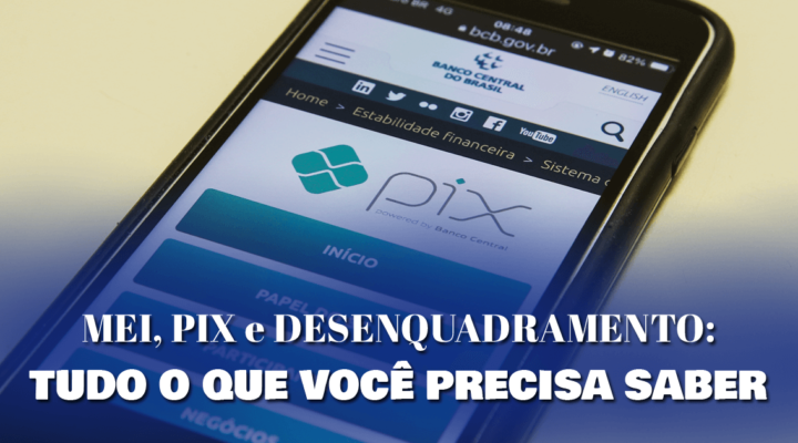 MEI, PIX e desenquadramento: tudo o que você precisa saber