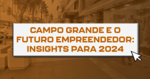 Campo Grande e o futuro empreendedor: Insights para 2024