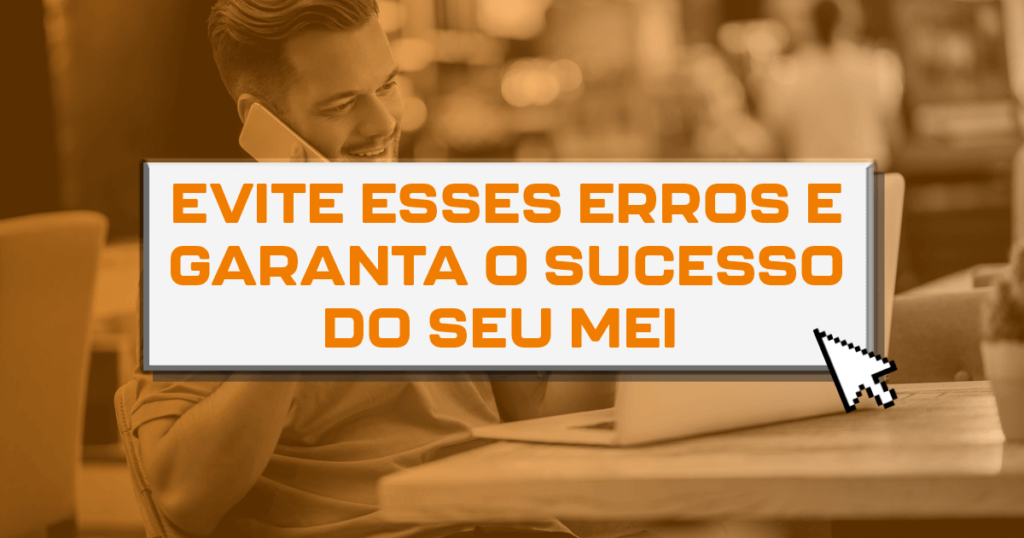 Evite esses erros e garanta o sucesso do seu MEI