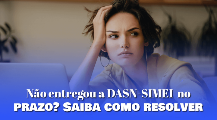 Não entregou a DASN-SIMEI no prazo? Saiba como resolver