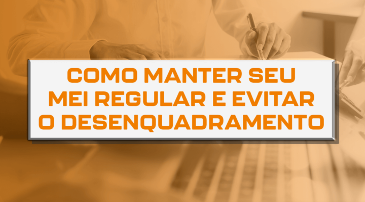 Como manter seu MEI regular e evitar o desenquadramento