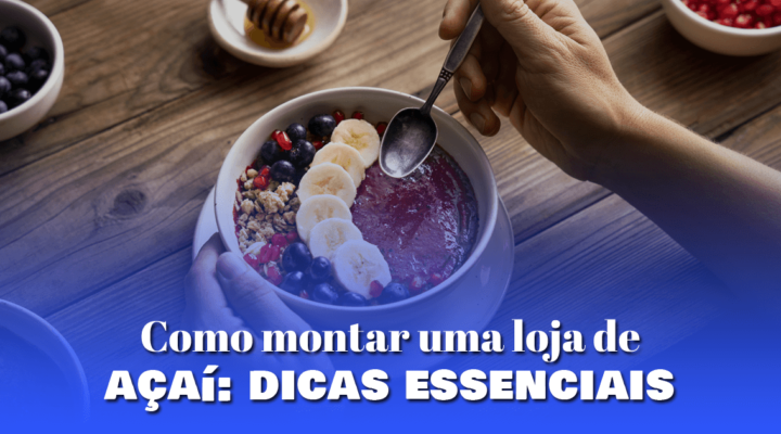 Como montar uma loja de açaí: dicas essenciais 