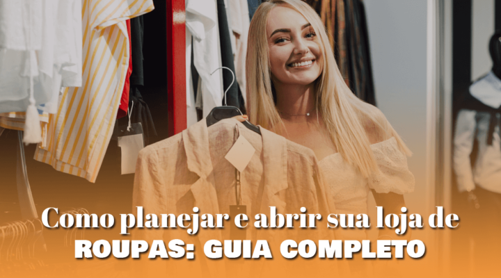 Como planejar e abrir sua loja de roupas: guia completo