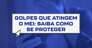 Golpes que atingem o MEI: Saiba como se proteger