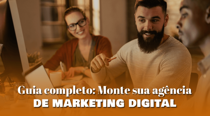 Guia completo: Monte sua agência de marketing digital 