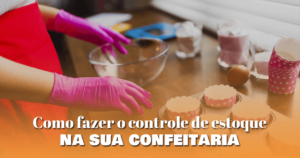 Como fazer o controle de estoque na sua confeitaria